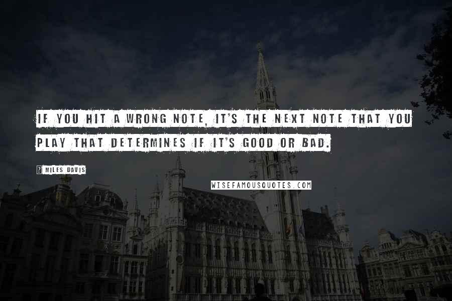 Miles Davis Quotes: If you hit a wrong note, it's the next note that you play that determines if it's good or bad.