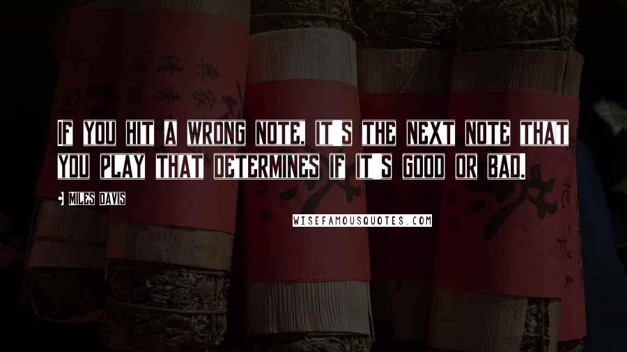 Miles Davis Quotes: If you hit a wrong note, it's the next note that you play that determines if it's good or bad.