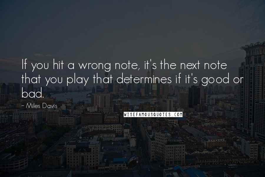 Miles Davis Quotes: If you hit a wrong note, it's the next note that you play that determines if it's good or bad.