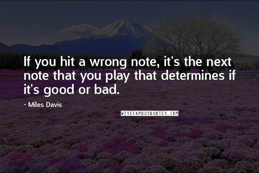 Miles Davis Quotes: If you hit a wrong note, it's the next note that you play that determines if it's good or bad.