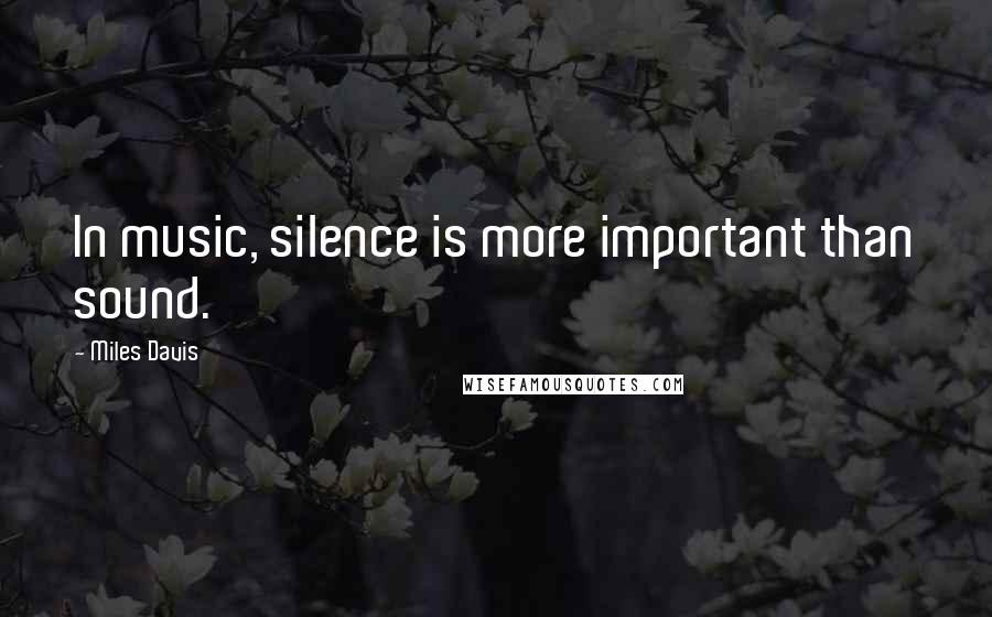 Miles Davis Quotes: In music, silence is more important than sound.