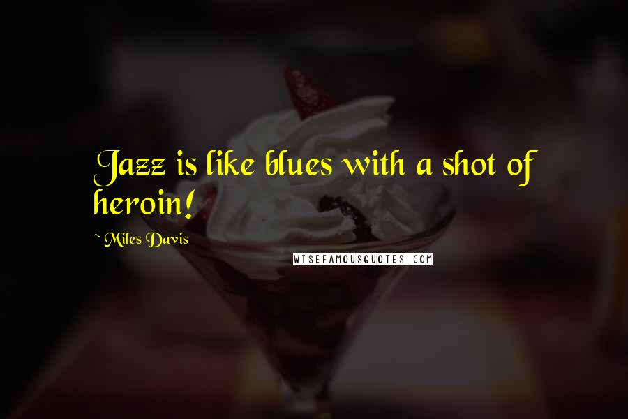 Miles Davis Quotes: Jazz is like blues with a shot of heroin!