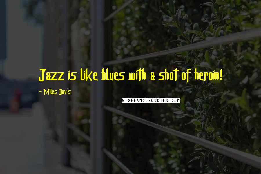 Miles Davis Quotes: Jazz is like blues with a shot of heroin!