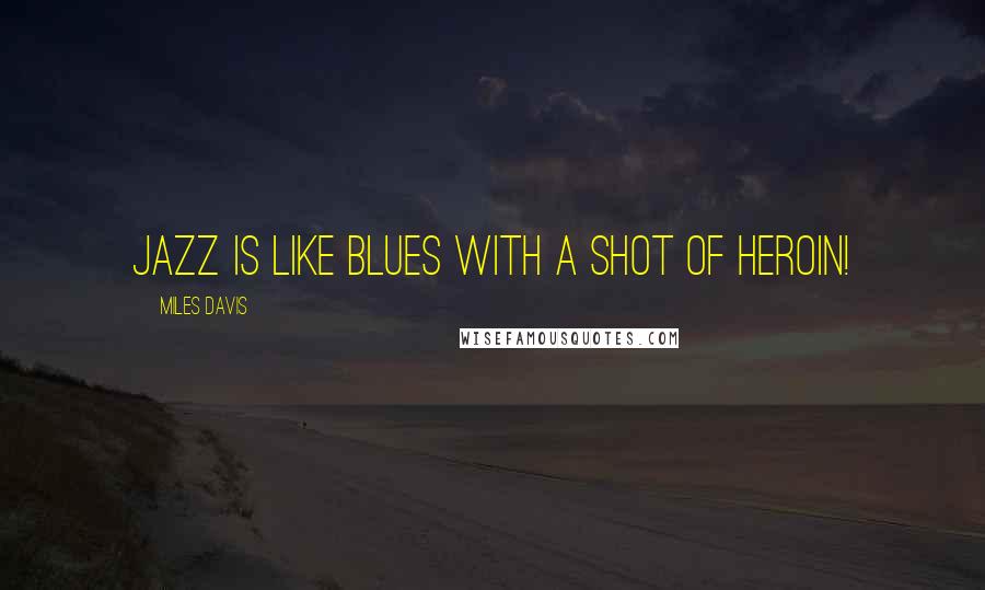 Miles Davis Quotes: Jazz is like blues with a shot of heroin!