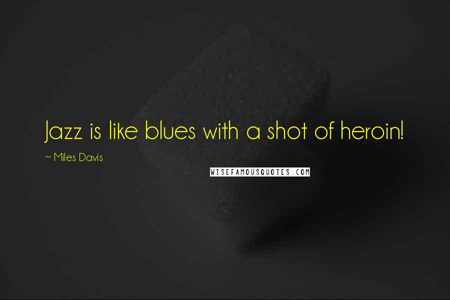 Miles Davis Quotes: Jazz is like blues with a shot of heroin!