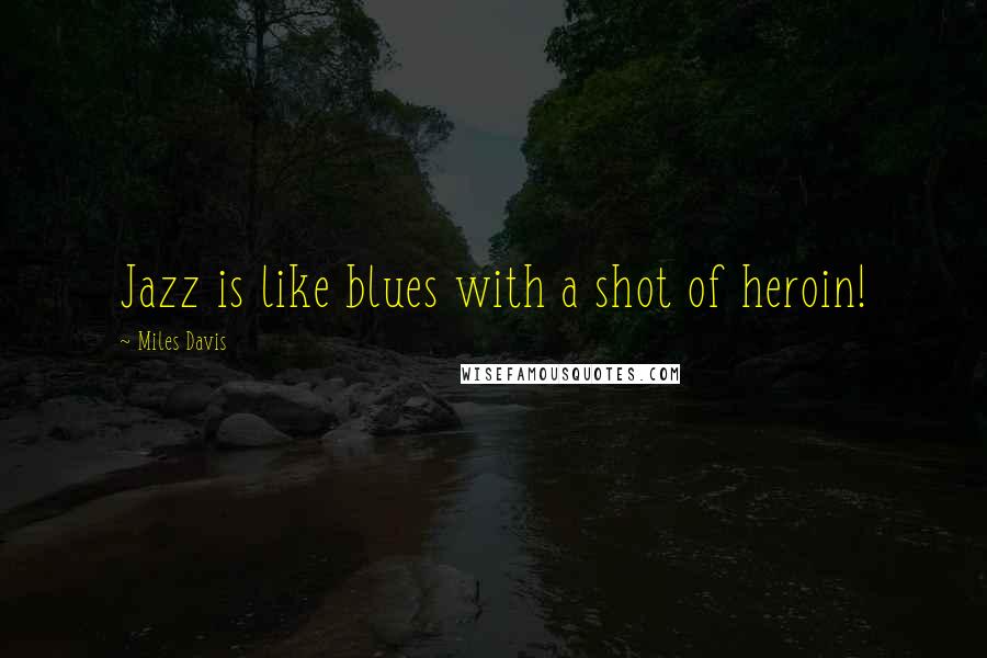 Miles Davis Quotes: Jazz is like blues with a shot of heroin!