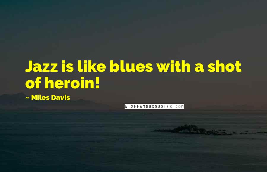 Miles Davis Quotes: Jazz is like blues with a shot of heroin!