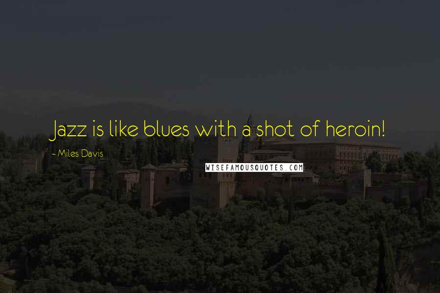 Miles Davis Quotes: Jazz is like blues with a shot of heroin!