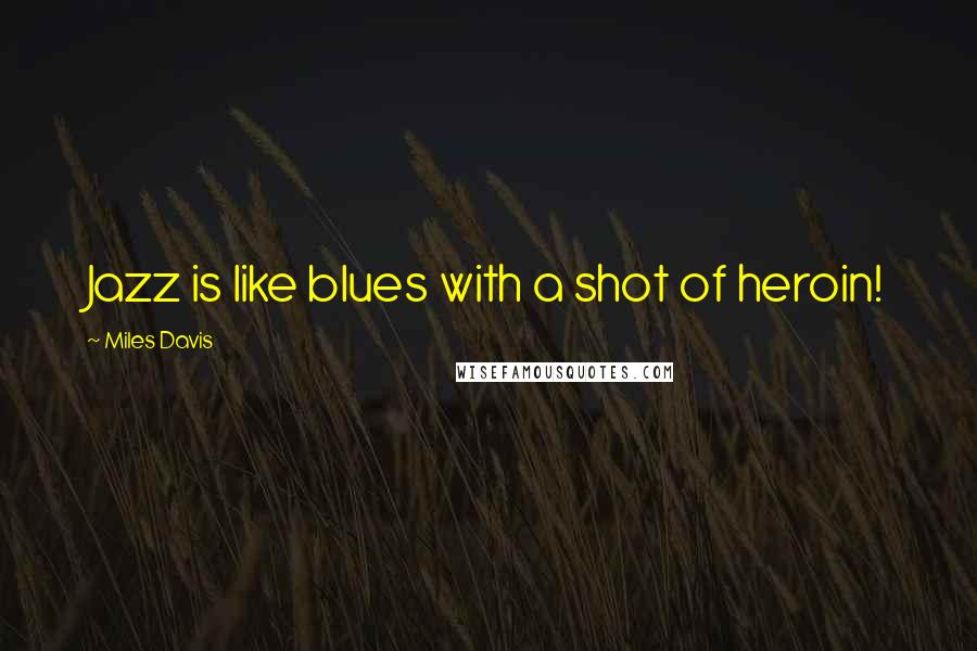 Miles Davis Quotes: Jazz is like blues with a shot of heroin!