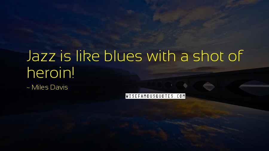 Miles Davis Quotes: Jazz is like blues with a shot of heroin!