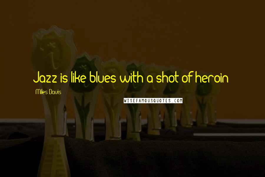 Miles Davis Quotes: Jazz is like blues with a shot of heroin!