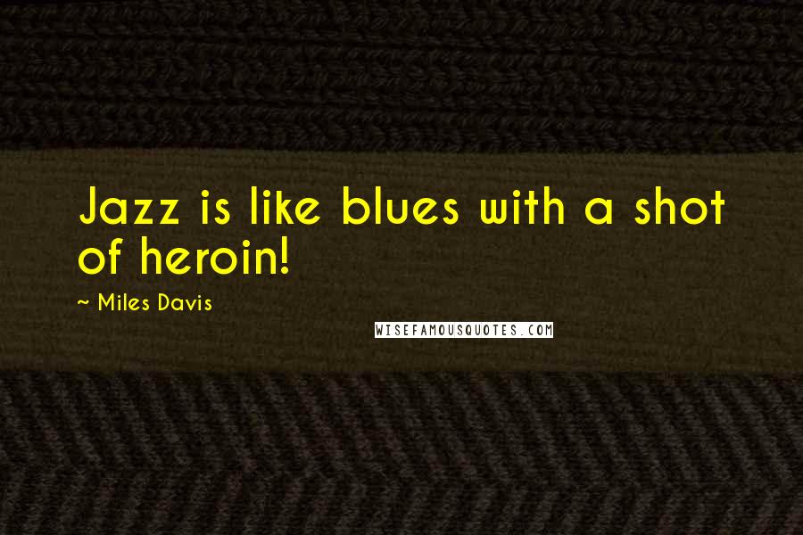 Miles Davis Quotes: Jazz is like blues with a shot of heroin!