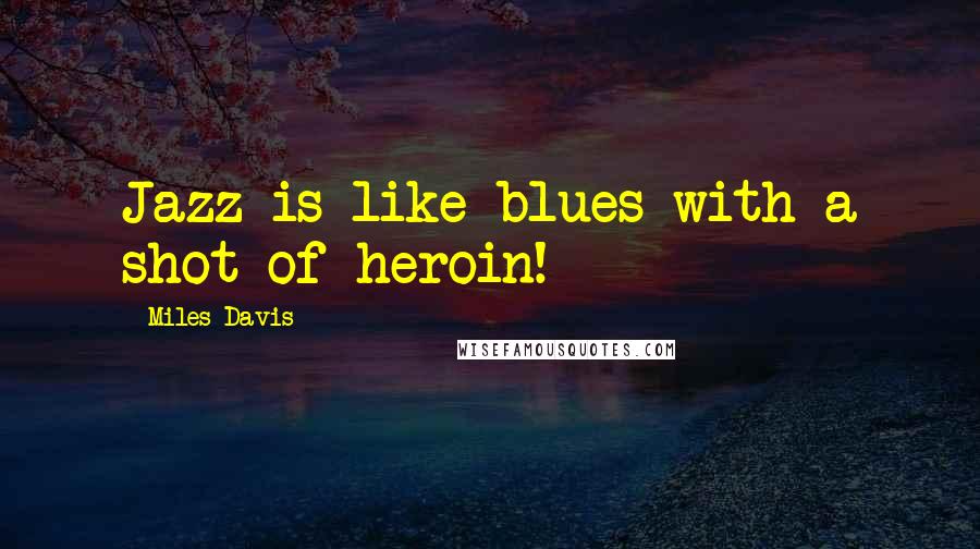 Miles Davis Quotes: Jazz is like blues with a shot of heroin!