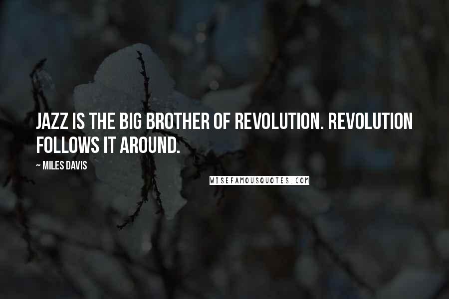 Miles Davis Quotes: Jazz is the big brother of Revolution. Revolution follows it around.