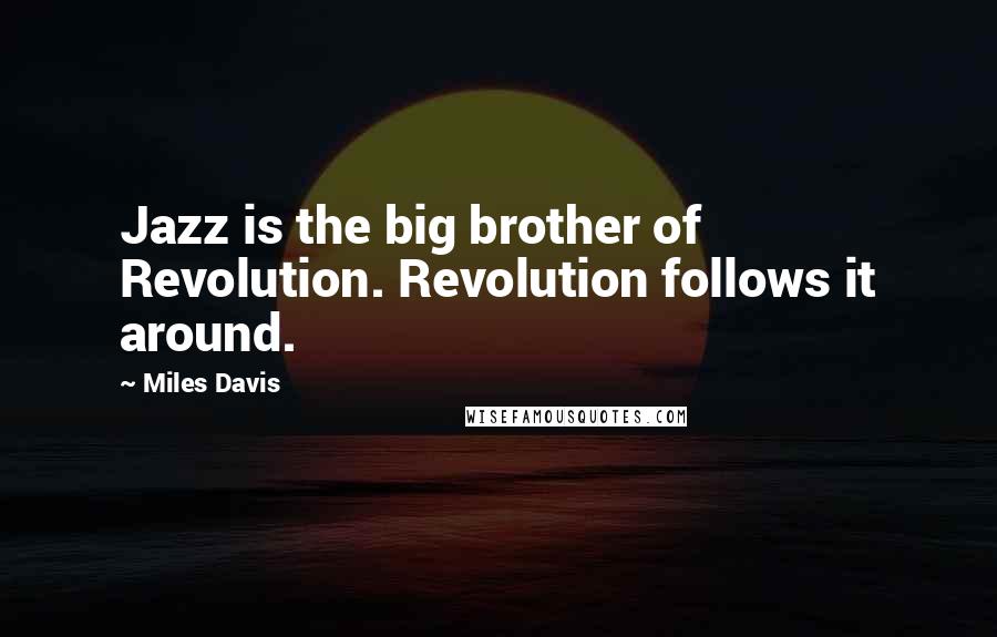 Miles Davis Quotes: Jazz is the big brother of Revolution. Revolution follows it around.