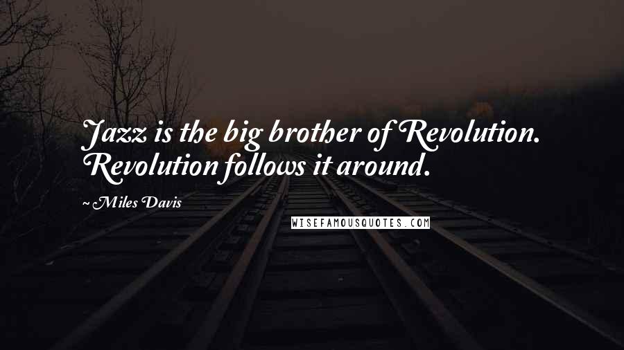 Miles Davis Quotes: Jazz is the big brother of Revolution. Revolution follows it around.