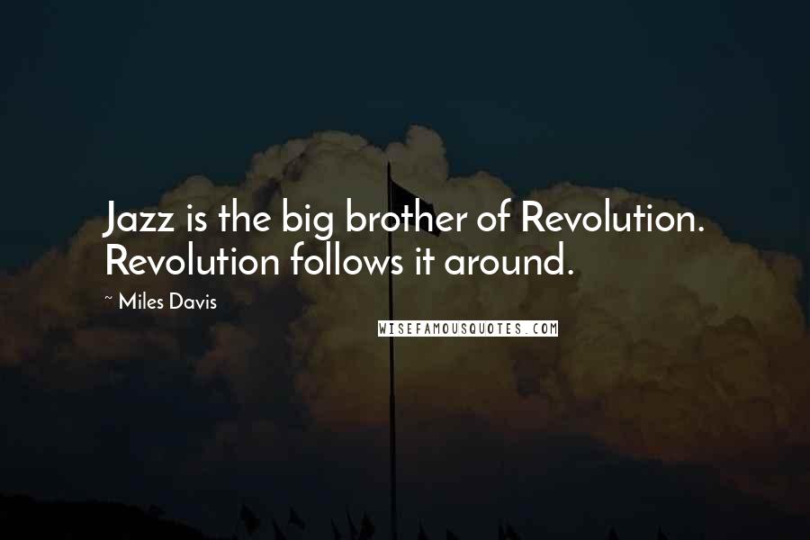 Miles Davis Quotes: Jazz is the big brother of Revolution. Revolution follows it around.