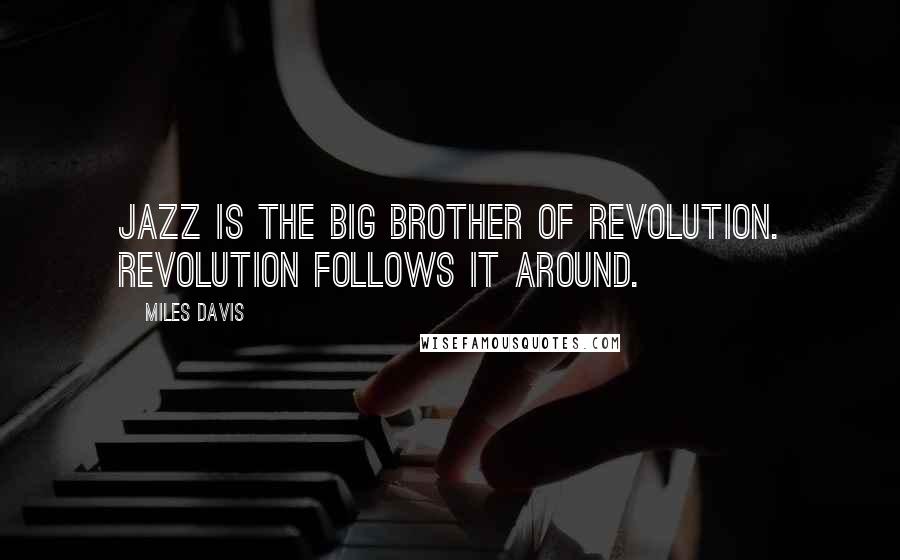 Miles Davis Quotes: Jazz is the big brother of Revolution. Revolution follows it around.