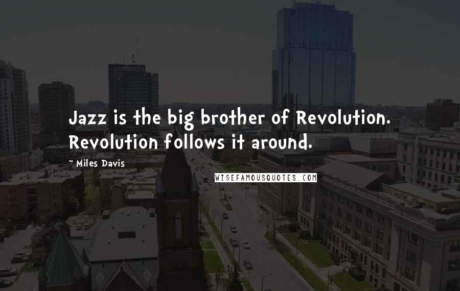 Miles Davis Quotes: Jazz is the big brother of Revolution. Revolution follows it around.