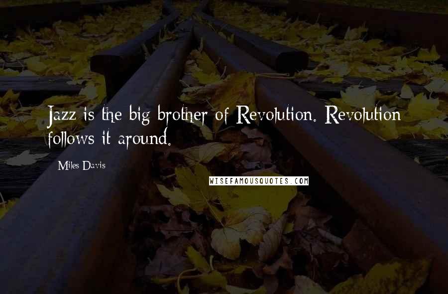 Miles Davis Quotes: Jazz is the big brother of Revolution. Revolution follows it around.