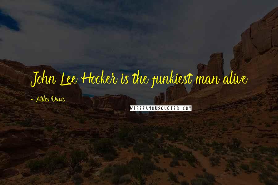 Miles Davis Quotes: John Lee Hooker is the funkiest man alive