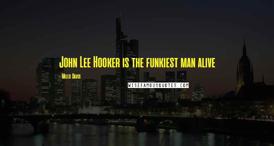 Miles Davis Quotes: John Lee Hooker is the funkiest man alive