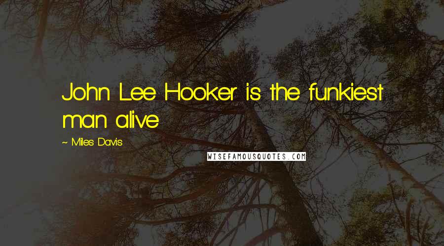 Miles Davis Quotes: John Lee Hooker is the funkiest man alive