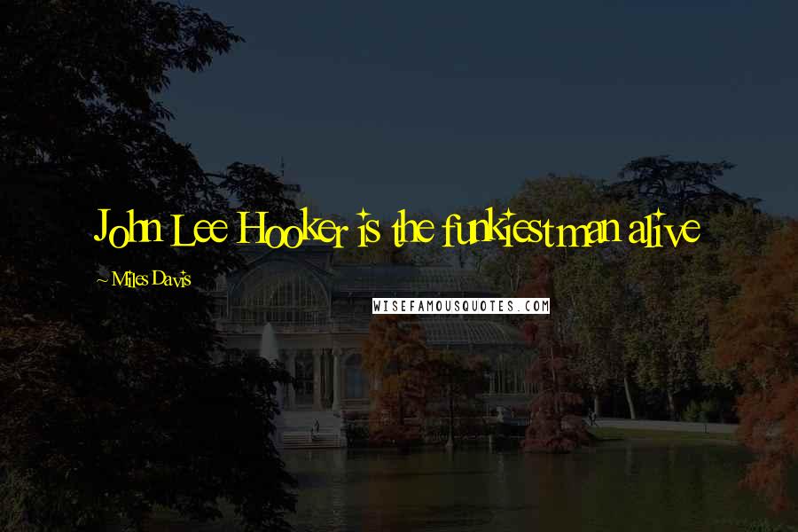 Miles Davis Quotes: John Lee Hooker is the funkiest man alive