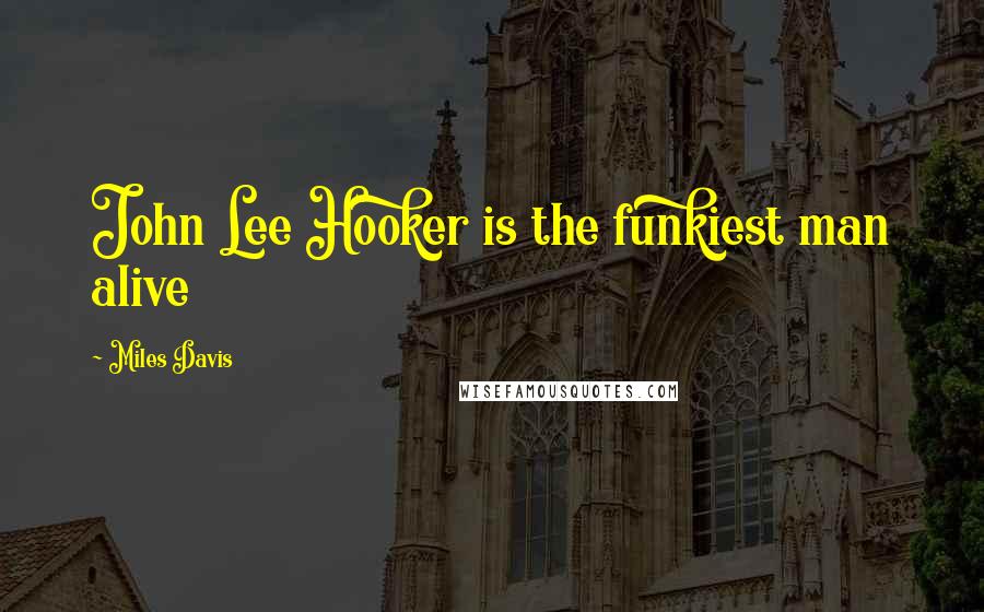 Miles Davis Quotes: John Lee Hooker is the funkiest man alive