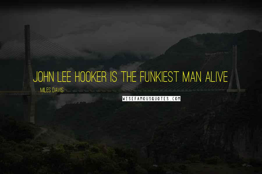 Miles Davis Quotes: John Lee Hooker is the funkiest man alive