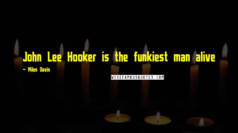 Miles Davis Quotes: John Lee Hooker is the funkiest man alive