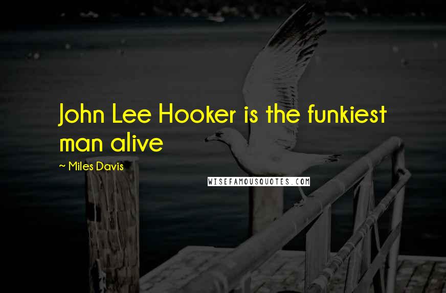 Miles Davis Quotes: John Lee Hooker is the funkiest man alive