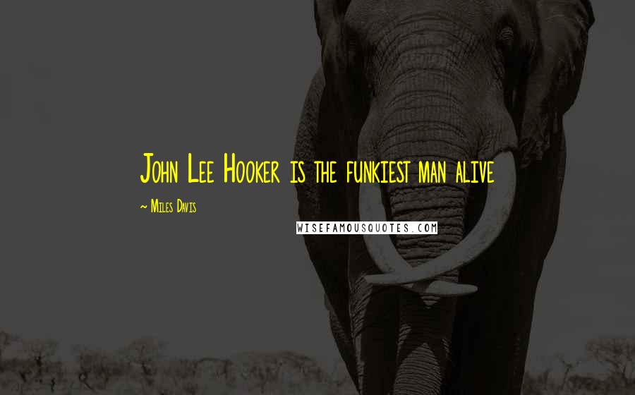 Miles Davis Quotes: John Lee Hooker is the funkiest man alive