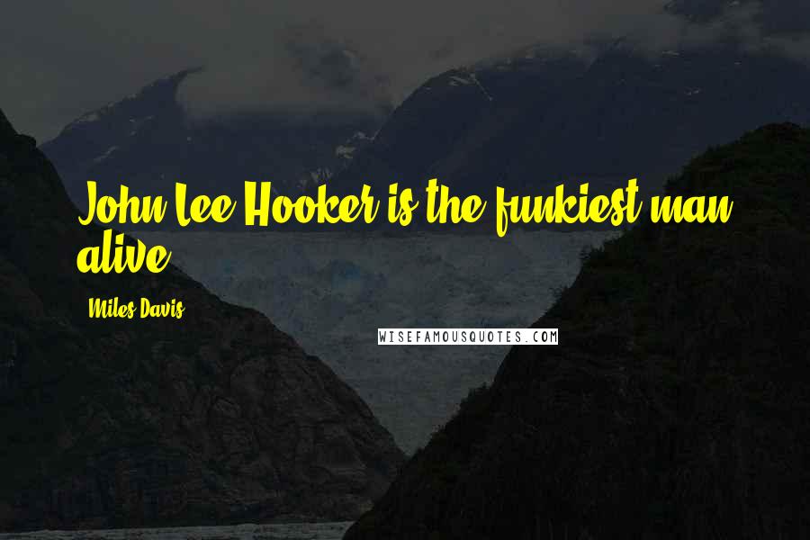 Miles Davis Quotes: John Lee Hooker is the funkiest man alive