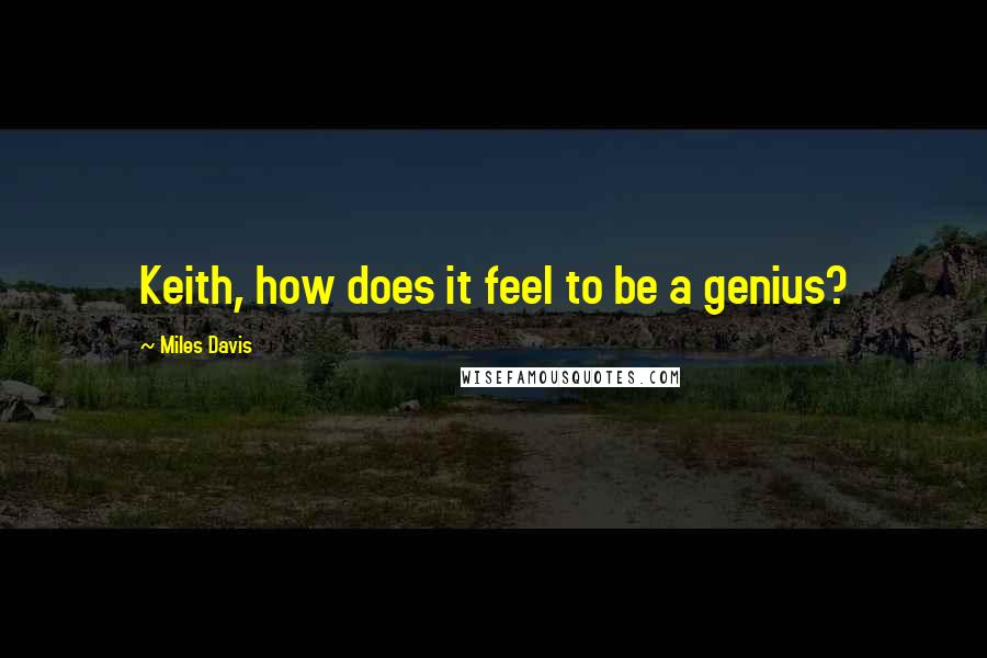 Miles Davis Quotes: Keith, how does it feel to be a genius?