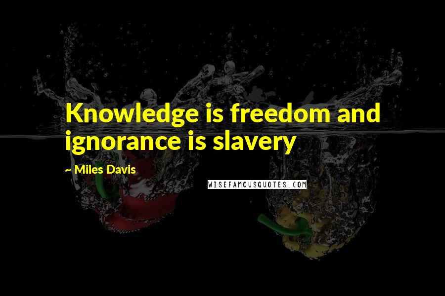 Miles Davis Quotes: Knowledge is freedom and ignorance is slavery