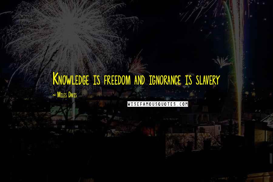 Miles Davis Quotes: Knowledge is freedom and ignorance is slavery