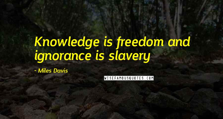 Miles Davis Quotes: Knowledge is freedom and ignorance is slavery