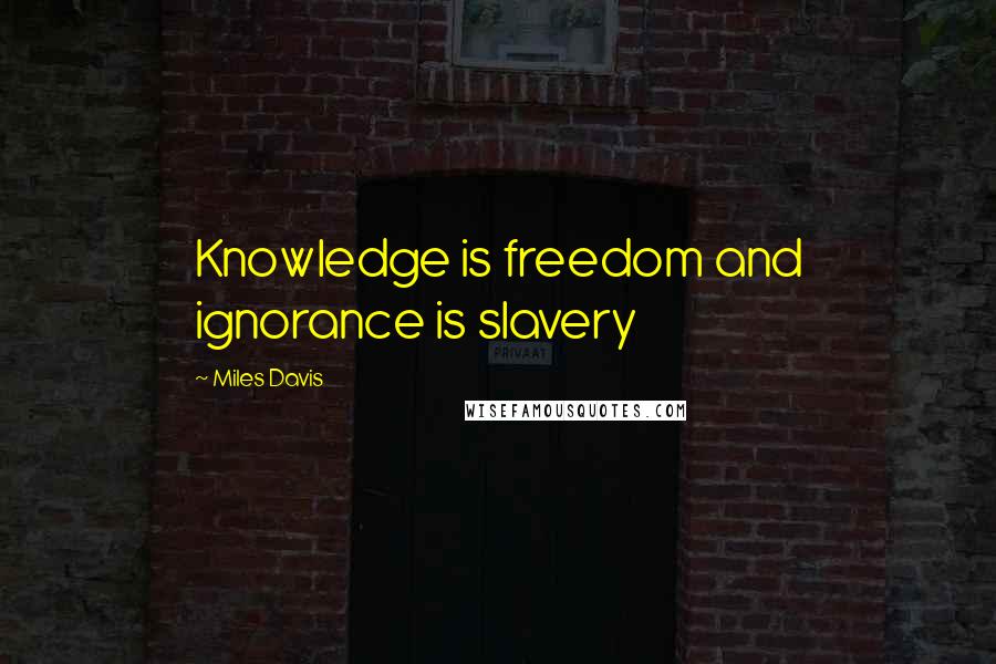 Miles Davis Quotes: Knowledge is freedom and ignorance is slavery