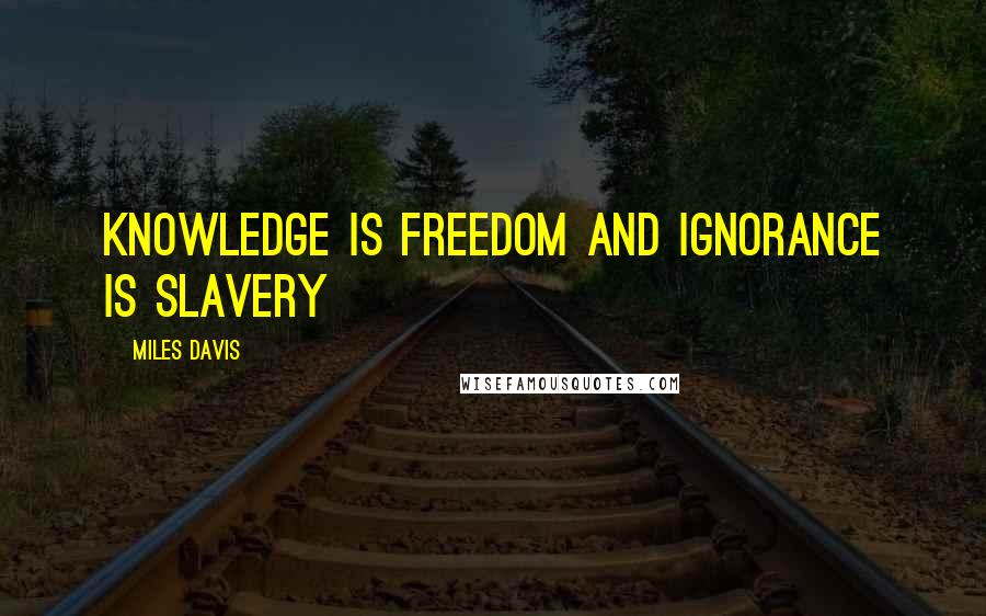 Miles Davis Quotes: Knowledge is freedom and ignorance is slavery