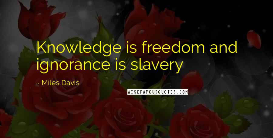 Miles Davis Quotes: Knowledge is freedom and ignorance is slavery