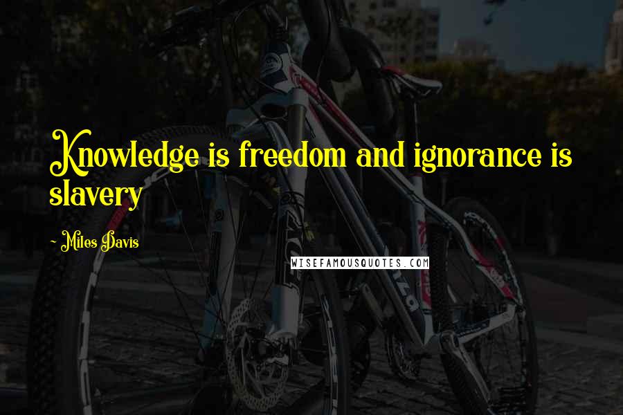 Miles Davis Quotes: Knowledge is freedom and ignorance is slavery