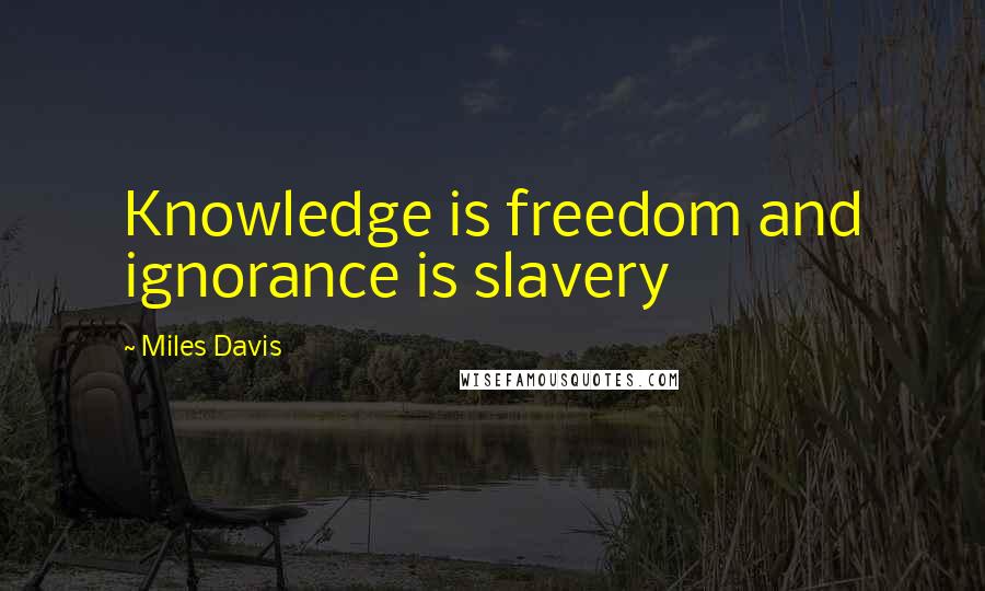 Miles Davis Quotes: Knowledge is freedom and ignorance is slavery