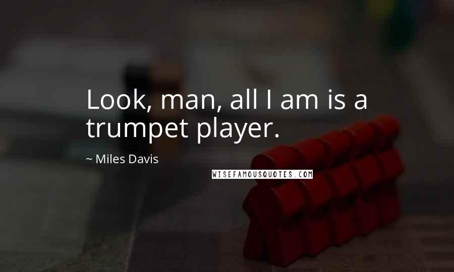 Miles Davis Quotes: Look, man, all I am is a trumpet player.