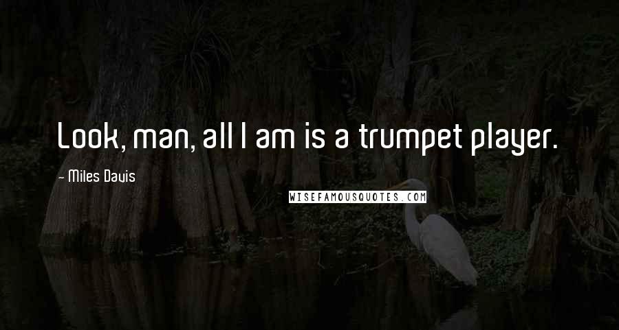 Miles Davis Quotes: Look, man, all I am is a trumpet player.