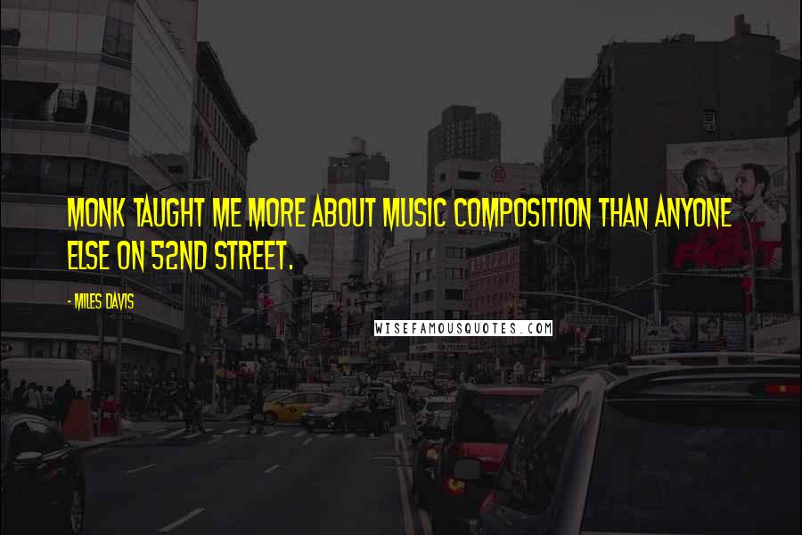 Miles Davis Quotes: Monk taught me more about music composition than anyone else on 52nd Street.