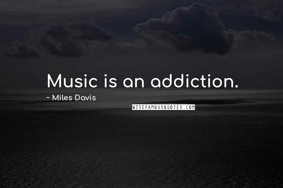 Miles Davis Quotes: Music is an addiction.