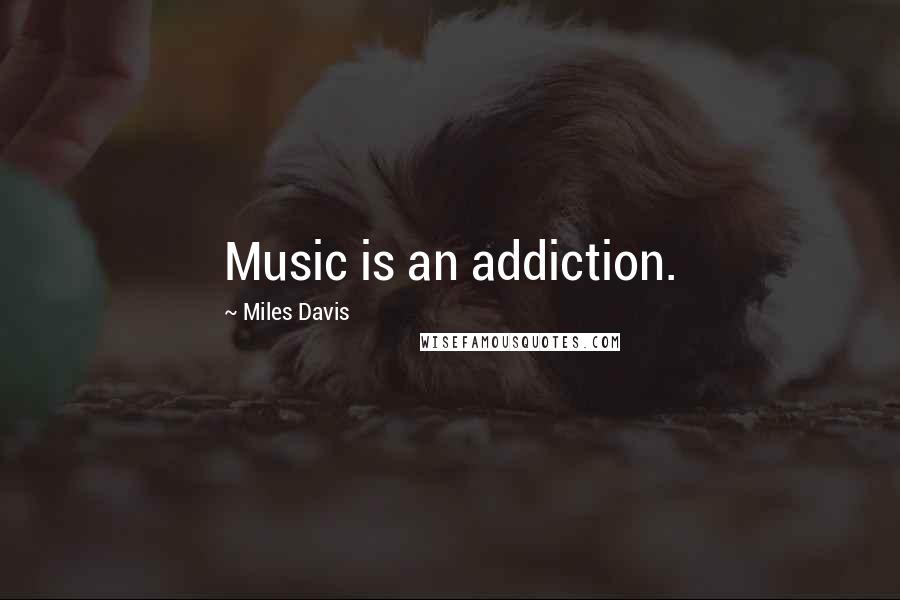 Miles Davis Quotes: Music is an addiction.