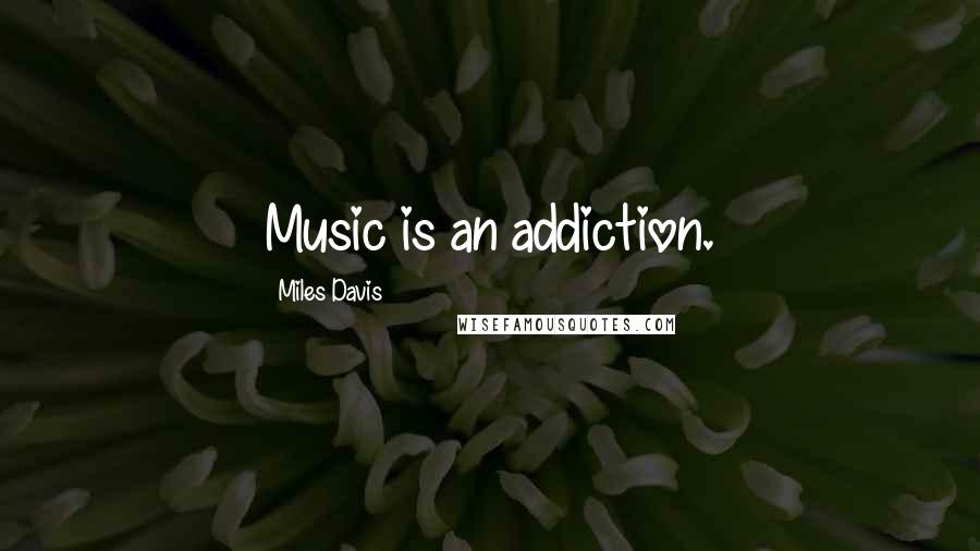 Miles Davis Quotes: Music is an addiction.