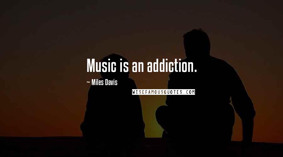 Miles Davis Quotes: Music is an addiction.